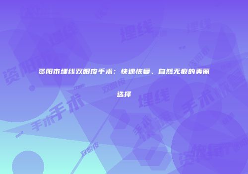 资阳市埋线双眼皮手术：快速恢复、自然无痕的美丽选择