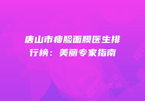 唐山市瘦脸面膜医生排行榜：美丽专家指南