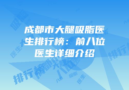 成都市大腿吸脂医生排行榜：前八位医生详细介绍