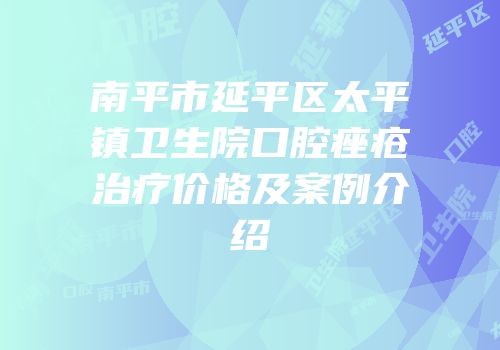 南平市延平区太平镇卫生院口腔痤疮治疗价格及案例介绍