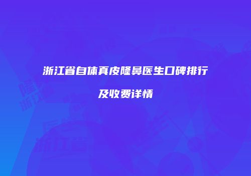 浙江省自体真皮隆鼻医生口碑排行及收费详情