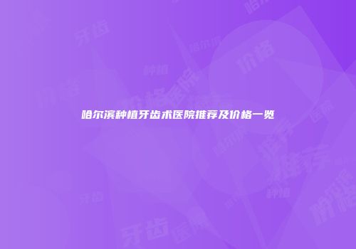 哈尔滨种植牙齿术医院推荐及价格一览