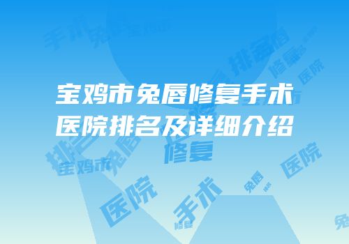 宝鸡市兔唇修复手术医院排名及详细介绍