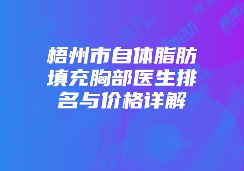 梧州市自体脂肪填充胸部医生排名与价格详解