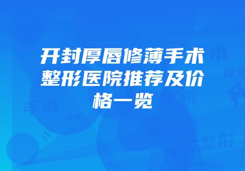 开封厚唇修薄手术整形医院推荐及价格一览