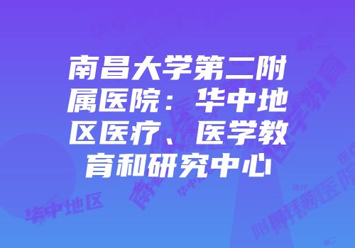 南昌大学第二附属医院：华中地区医疗、医学教育和研究中心