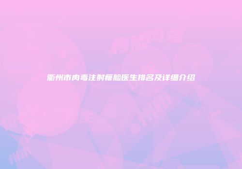 衢州市肉毒注射瘦脸医生排名及详细介绍