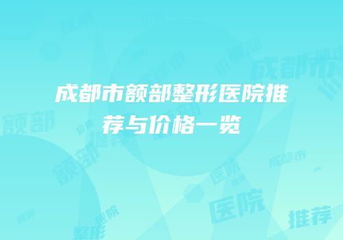 成都市额部整形医院推荐与价格一览