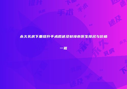 永久乳房下垂提升手术概述及蚌埠市医生排名与价格一览