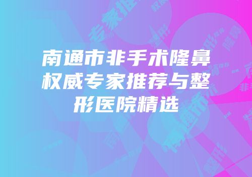 南通市非手术隆鼻权威专家推荐与整形医院精选