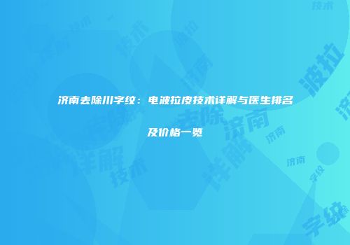 济南去除川字纹：电波拉皮技术详解与医生排名及价格一览