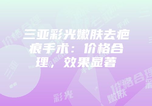 三亚彩光嫩肤去疤痕手术：价格合理，效果显著