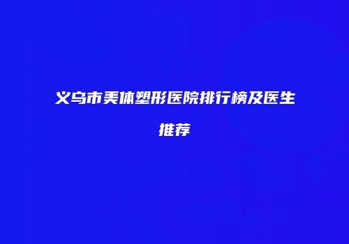 义乌市美体塑形医院排行榜及医生推荐