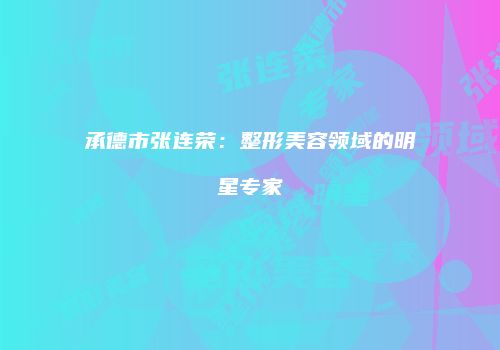 承德市张连荣：整形美容领域的明星专家
