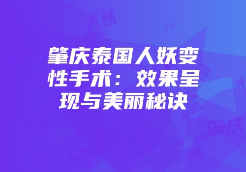 肇庆泰国人妖变性手术：效果呈现与美丽秘诀