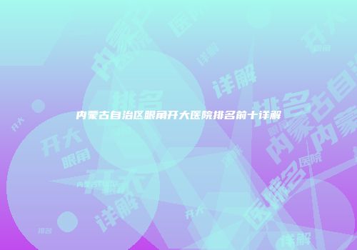 内蒙古自治区眼角开大医院排名前十详解