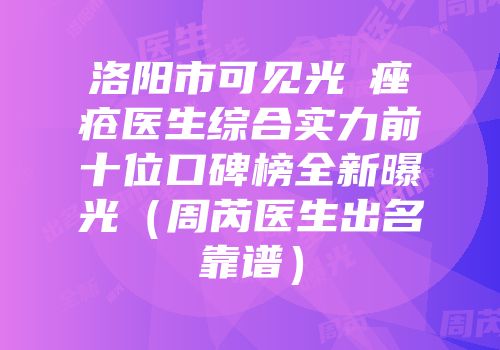 洛阳市可见光袪痤疮医生综合实力前十位口碑榜全新曝光（周芮医生出名靠谱）