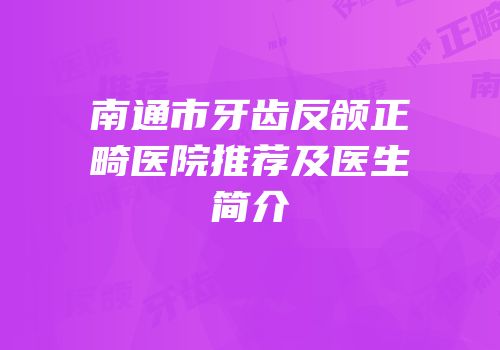 南通市牙齿反颌正畸医院推荐及医生简介