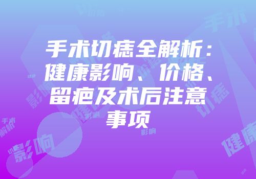 手术切痣全解析：健康影响、价格、留疤及术后注意事项