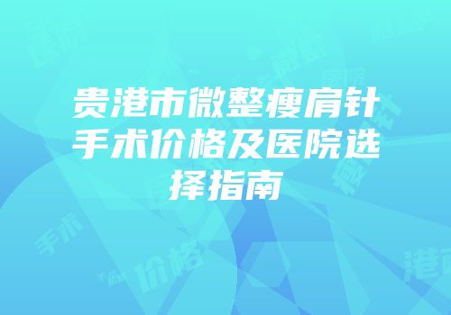 贵港市微整瘦肩针手术价格及医院选择指南
