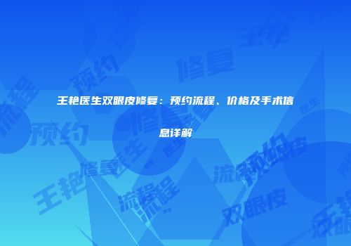 王艳医生双眼皮修复：预约流程、价格及手术信息详解