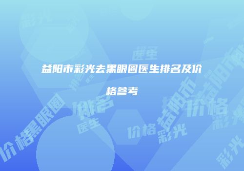 益阳市彩光去黑眼圈医生排名及价格参考