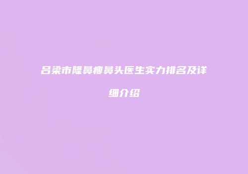 吕梁市隆鼻瘦鼻头医生实力排名及详细介绍