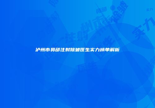 泸州市鼻部注射除皱医生实力榜单解析