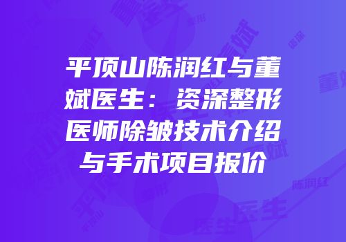 平顶山陈润红与董斌医生：资深整形医师除皱技术介绍与手术项目报价