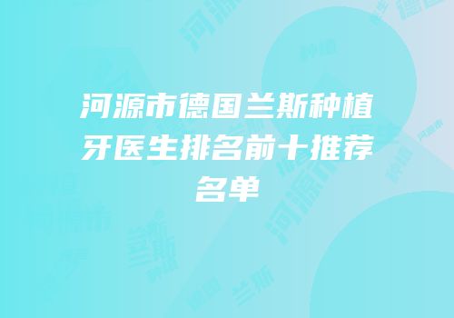 河源市德国兰斯种植牙医生排名前十推荐名单