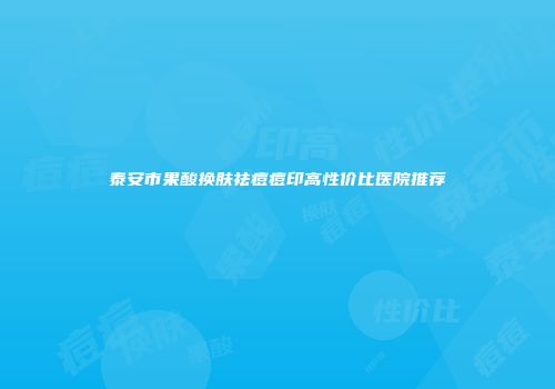 泰安市果酸换肤祛痘痘印高性价比医院推荐