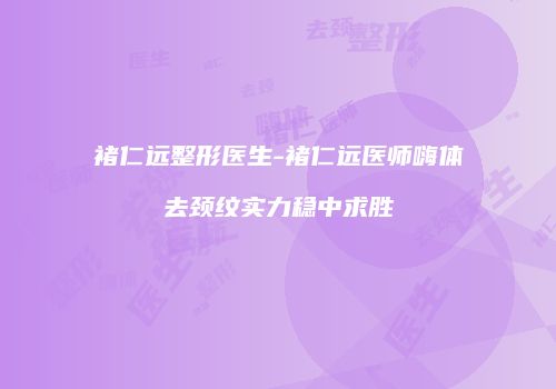 褚仁远整形医生-褚仁远医师嗨体去颈纹实力稳中求胜