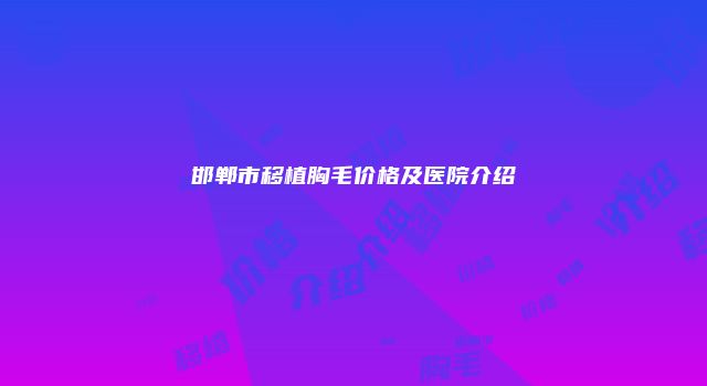 邯郸市移植胸毛价格及医院介绍