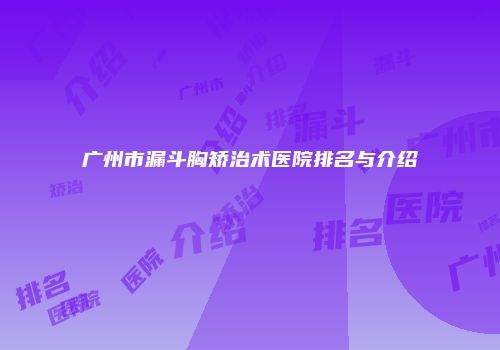 广州市漏斗胸矫治术医院排名与介绍