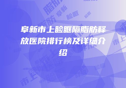 阜新市上睑眶隔脂肪释放医院排行榜及详细介绍