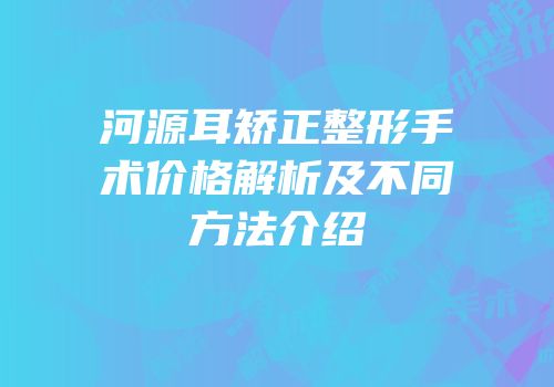 河源耳矫正整形手术价格解析及不同方法介绍
