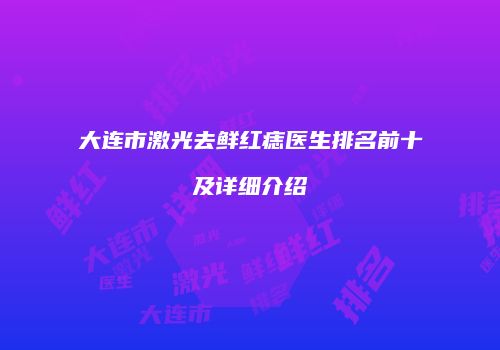 大连市激光去鲜红痣医生排名前十及详细介绍