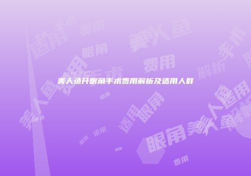 美人鱼开眼角手术费用解析及适用人群