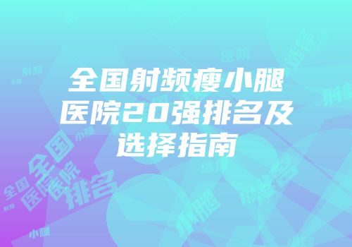 全国射频瘦小腿医院20强排名及选择指南