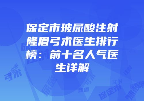 保定市玻尿酸注射隆眉弓术医生排行榜：前十名人气医生详解