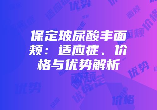 保定玻尿酸丰面颊：适应症、价格与优势解析