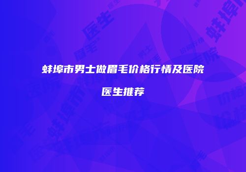 蚌埠市男士做眉毛价格行情及医院医生推荐