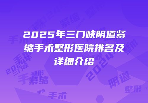 2025年三门峡阴道紧缩手术整形医院排名及详细介绍