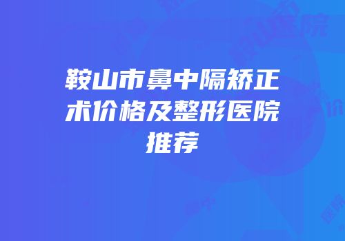 鞍山市鼻中隔矫正术价格及整形医院推荐