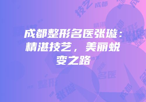 成都整形名医张璇：精湛技艺，美丽蜕变之路