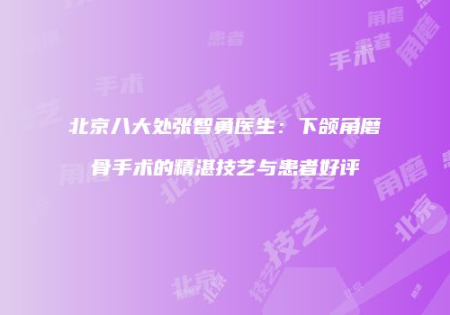 北京八大处张智勇医生：下颌角磨骨手术的精湛技艺与患者好评