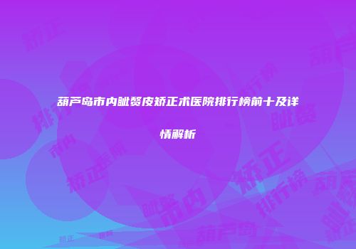 葫芦岛市内眦赘皮矫正术医院排行榜前十及详情解析