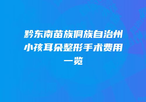 黔东南苗族侗族自治州小孩耳朵整形手术费用一览