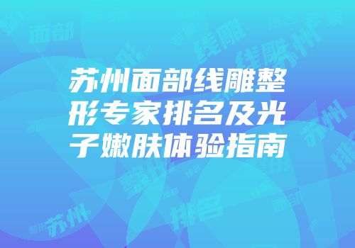 苏州面部线雕整形专家排名及光子嫩肤体验指南