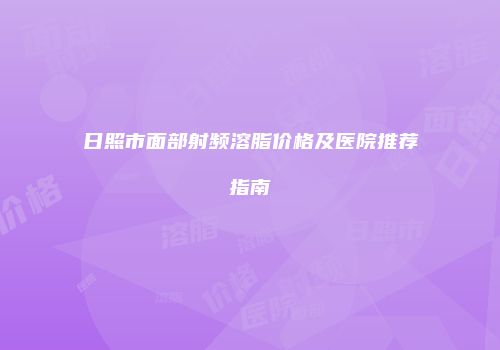 日照市面部射频溶脂价格及医院推荐指南